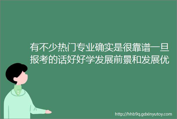 有不少热门专业确实是很靠谱一旦报考的话好好学发展前景和发展优势确实比较大