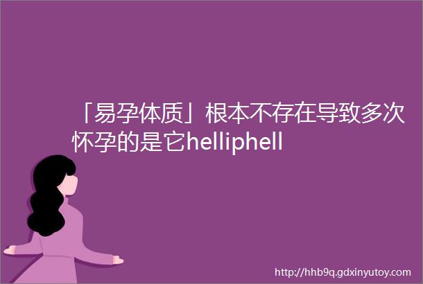 「易孕体质」根本不存在导致多次怀孕的是它helliphellip