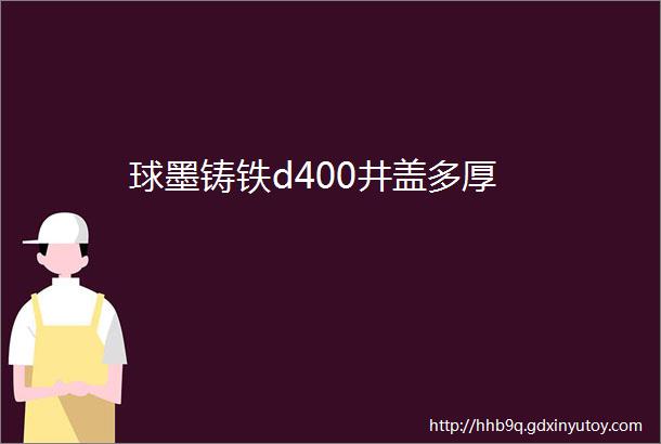 球墨铸铁d400井盖多厚