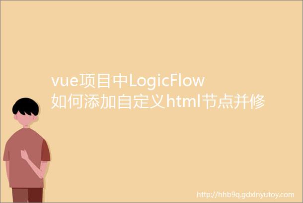 vue项目中LogicFlow如何添加自定义html节点并修改对应